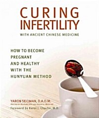 Curing Infertility with Ancient Chinese Medicine: How to Become Pregnant and Healthy with the Hunyuan Method (Paperback)
