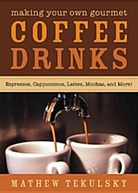 Making Your Own Gourmet Coffee Drinks: Espressos, Cappuccinos, Lattes, Mochas, and More! (Hardcover)