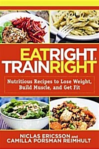 Eat Right, Train Right: Nutritious Recipes to Lose Weight, Build Muscle, and Get Fit (Paperback)