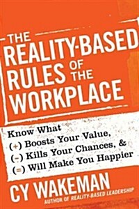 The Reality-Based Rules of the Workplace: Know What Boosts Your Value, Kills Your Chances, & Will Make You Happier                                     (Hardcover)
