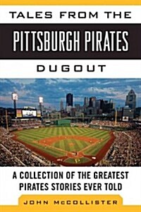 Tales from the Pittsburgh Pirates Dugout: A Collection of the Greatest Pirates Stories Ever Told (Hardcover)