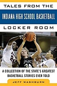 Tales from the Indiana High School Basketball Locker Room: A Collection of the States Greatest Basketball Stories Ever Told (Hardcover, Updated)