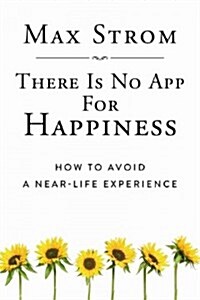 There Is No App for Happiness: How to Avoid a Near-Life Experience (Hardcover)