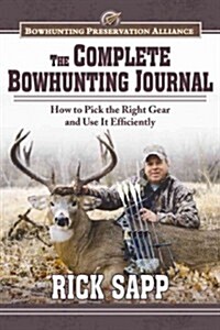The Complete Bowhunting Journal: Gear and Tactics to Help You Get a Trophy This Season (Hardcover)
