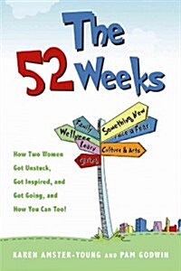 The 52 Weeks: Two Women and Their Quest to Get Unstuck, with Stories and Ideas to Jumpstart Your Year of Discovery (Paperback)