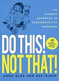 Do This! Not That!: The Ultimate Handbook of Counterintuitive Parenting (Paperback)