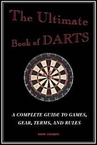 The Ultimate Book of Darts: A Complete Guide to Games, Gear, Terms, and Rules (Paperback)