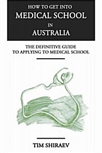 How to Get into Medical School in Australia : The Definitive Guide to Applying to Medical School (Paperback)