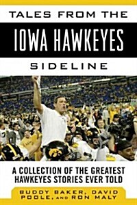 Tales from the Iowa Hawkeyes Sideline: A Collection of the Greatest Hawkeyes Stories Ever Told (Hardcover)