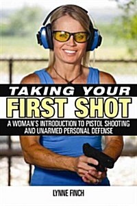 Taking Your First Shot: A Womans Introduction to Defensive Shooting and Personal Safety (Paperback)