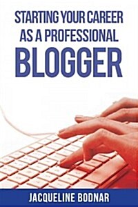 Starting Your Career as a Professional Blogger (Paperback)