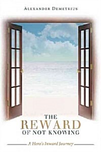 The Reward of Not Knowing: A Heros Inward Journey (Hardcover)