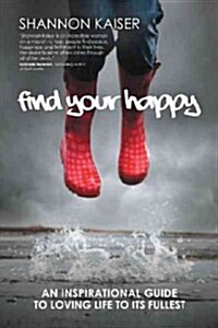 Find Your Happy: An Inspirational Guide to Loving Life to Its Fullest (Paperback)