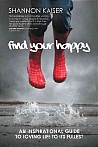 Find Your Happy: An Inspirational Guide to Loving Life to Its Fullest (Hardcover)