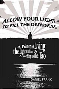 Allow Your Light to Fill the Darkness: A Primer to Living the Light Within Us According to the Tao (Paperback)