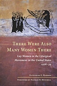 There Were Also Many Women There: Lay Women in the Liturgical Movement in the United States, 1926-59 (Paperback)