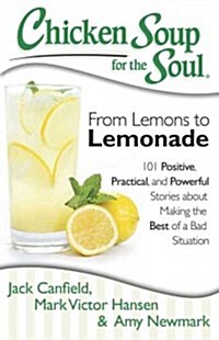 Chicken Soup for the Soul: From Lemons to Lemonade: 101 Positive, Practical, and Powerful Stories about Making the Best of a Bad Situation (Paperback)