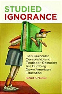 Studied Ignorance: How Curricular Censorship and Textbook Selection Are Dumbing Down American Education (Hardcover)