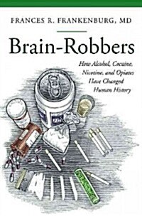 Brain-Robbers: How Alcohol, Cocaine, Nicotine, and Opiates Have Changed Human History (Hardcover)