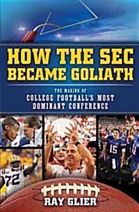 How the SEC Became Goliath: The Making of College Footballs Most Dominant Conference (Paperback)