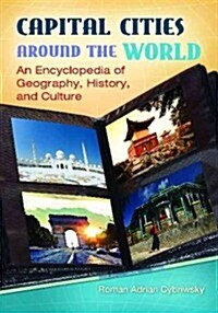 Capital Cities Around the World: An Encyclopedia of Geography, History, and Culture (Hardcover, New)