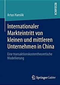 Internationaler Markteintritt Von Kleinen Und Mittleren Unternehmen in China : Eine Transaktionskostentheoretische Modellierung (Paperback)