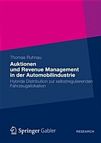 Auktionen Und Revenue Management in Der Automobilindustrie: Hybride Distribution Zur Selbstregulierenden Fahrzeugallokation (Paperback, 2012)
