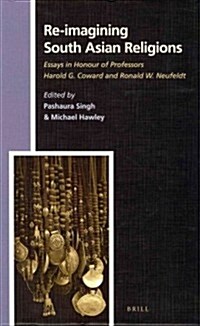 Re-Imagining South Asian Religions: Essays in Honour of Professors Harold G. Coward and Ronald W. Neufeldt (Hardcover)