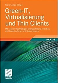 Green-It, Virtualisierung Und Thin Clients: Mit Neuen It-Technologien Energieeffizienz Erreichen, Die Umwelt Schonen Und Kosten Sparen (Paperback, 2010)