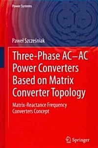 Three-Phase AC-AC Power Converters Based on Matrix Converter Topology : Matrix-Reactance Frequency Converters Concept (Hardcover)