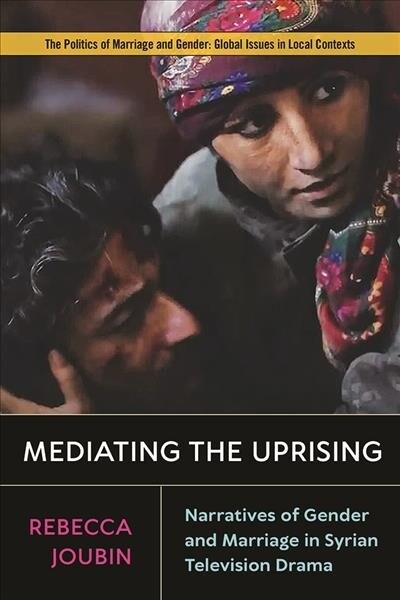 Mediating the Uprising: Narratives of Gender and Marriage in Syrian Television Drama (Hardcover)