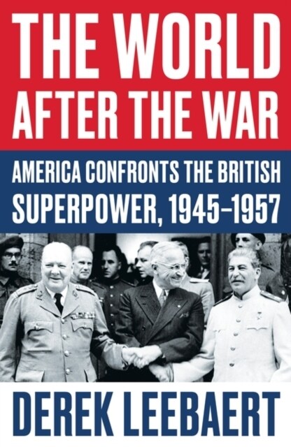 The World After the War : America Confronts the British Superpower, 1945–1957 (Paperback)