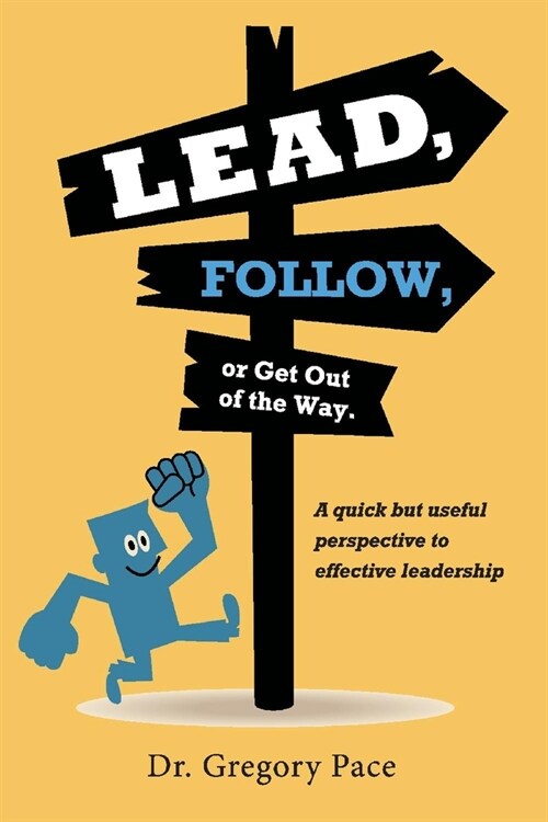 Lead, Follow, or Get Out of the Way: A Quick But Useful Perspective to Effective Leadership Volume 1 (Paperback)