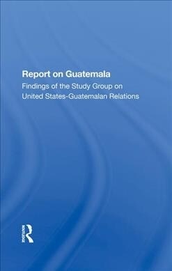 Report On Guatemala : Findings Of The Study Group On United States-guatemalan Relations (Hardcover)