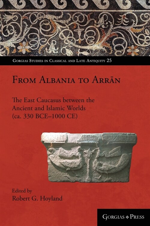 From Albania to Arrān: The East Caucasus between the Ancient and Islamic Worlds (ca. 330 BCE-1000 CE) (Hardcover)