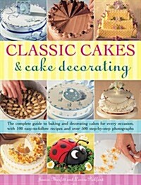 Classic Cakes & Cake Decorating : The Complete Guide to Baking and Decorating Cakes for Evry Occasion, with 100 Easy-to-follow Recipes and Over 500 St (Paperback)