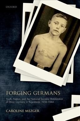 Forging Germans : Youth, Nation, and the National Socialist Mobilization of Ethnic Germans in Yugoslavia, 1918-1944 (Hardcover)