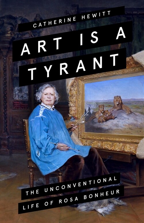 Art is a Tyrant : The Unconventional Life of Rosa Bonheur (Hardcover)