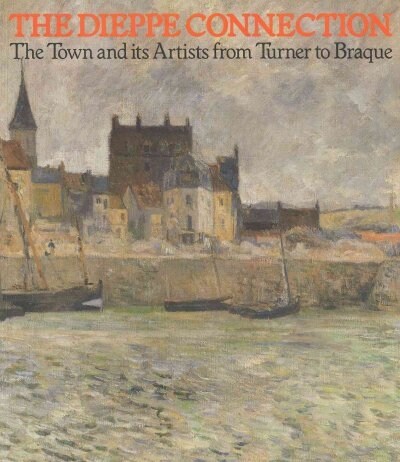 The Dieppe Connection : French and English Artists from Turner to Braque (Paperback)