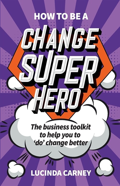 How to be a Change Superhero : The business toolkit to help you to do change better (Paperback)