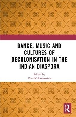 Dance, Music and Cultures of Decolonisation in the Indian Diaspora (Hardcover)