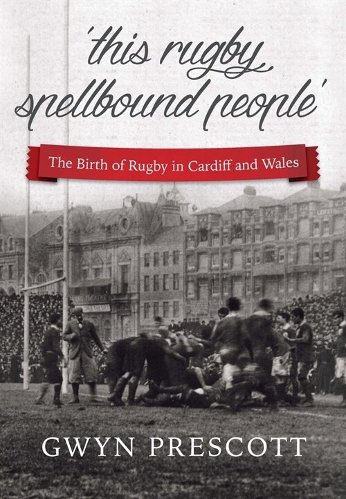 The Birth of Rugby in Cardiff and Wales : This Rugby Spellbound People (Paperback, 2 Revised edition)