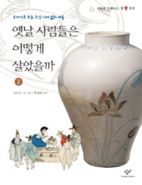 옛날 사람들은 어떻게 살았을까. 2, 도자기로 보는 조선 시대 삶과 예술