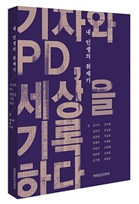 내 인생의 취재기 :기자와 PD, 세상을 기록하다 