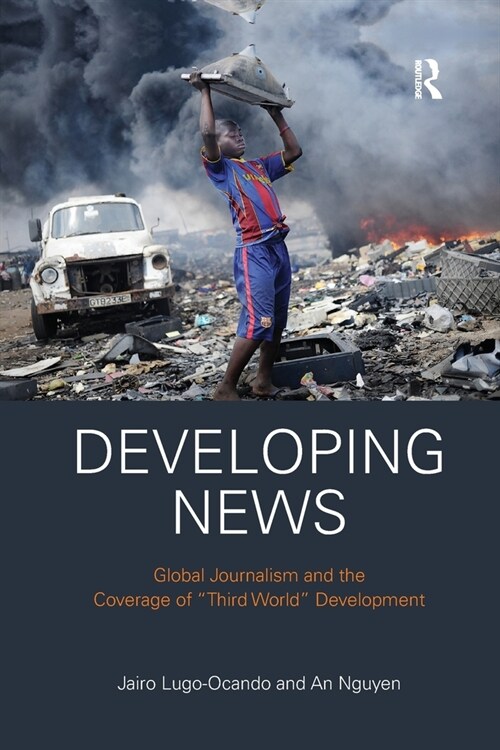 Developing News : Global journalism and the coverage of Third World development (Paperback)