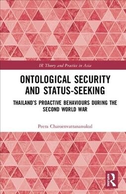 Ontological Security and Status-Seeking : Thailand’s Proactive Behaviours during the Second World War (Hardcover)