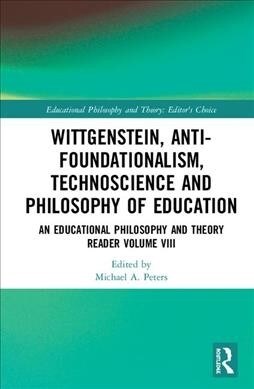 Wittgenstein, Anti-foundationalism, Technoscience and Philosophy of Education : An Educational Philosophy and Theory Reader Volume VIII (Hardcover)