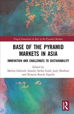Base of the Pyramid Markets in Asia : Innovation and challenges to sustainability (Hardcover)