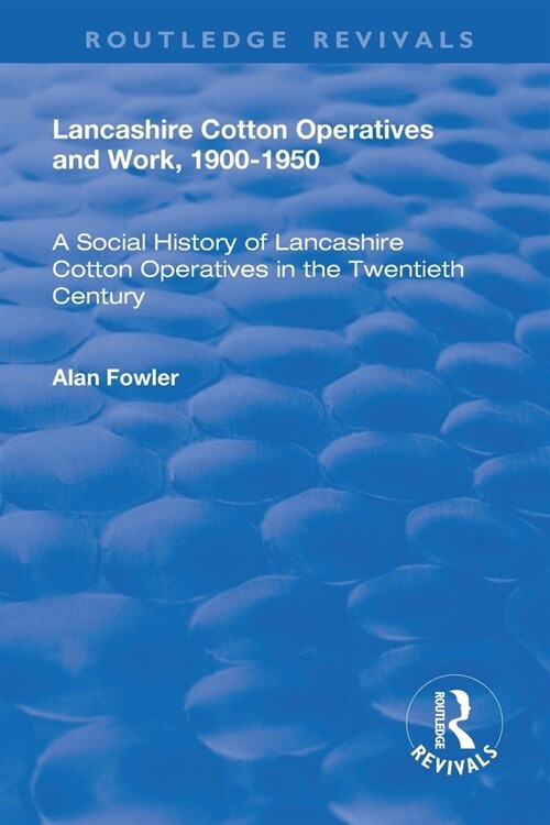 Lancashire Cotton Operatives and Work, 1900-1950 : A Social History of Lancashire Cotton Operatives in the Twentieth Century (Paperback)