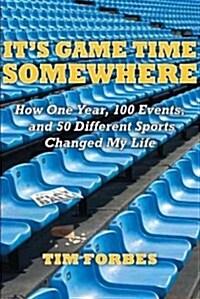 Its Game Time Somewhere: How One Year, 100 Events, and 50 Different Sports Changed My Life (Paperback)
